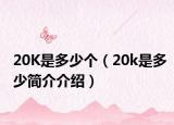 20K是多少个（20k是多少简介介绍）