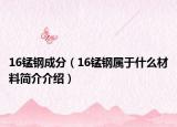 16锰钢成分（16锰钢属于什么材料简介介绍）