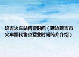 延吉火车站售票时间（延边延吉市火车票代售点营业时间简介介绍）
