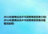 2012伦敦奥运会乒乓球男单获奖者介绍(2012伦敦奥运会乒乓球男单获奖者详细情况如何)