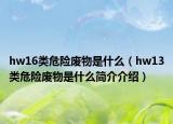 hw16类危险废物是什么（hw13类危险废物是什么简介介绍）