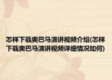 怎样下载奥巴马演讲视频介绍(怎样下载奥巴马演讲视频详细情况如何)