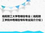 南阳理工大学有哪些专业（南阳理工学院中有哪些专科专业简介介绍）