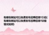 有哪些网站可以免费发布招聘信息?介绍(有哪些网站可以免费发布招聘信息?详细情况如何)