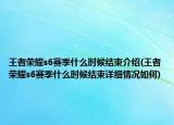王者荣耀s6赛季什么时候结束介绍(王者荣耀s6赛季什么时候结束详细情况如何)