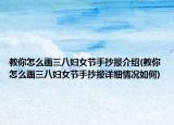 教你怎么画三八妇女节手抄报介绍(教你怎么画三八妇女节手抄报详细情况如何)