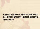 上海租车公司有哪些?上海租车公司哪家正规?介绍(上海租车公司有哪些?上海租车公司哪家正规?详细情况如何)