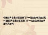 中国好声音全球巡演澳门下一站会在哪演出介绍(中国好声音全球巡演澳门下一站会在哪演出详细情况如何)