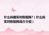 什么叫做实对称矩阵?（什么叫实对称矩阵简介介绍）