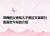 谭梅的父亲和儿子通过文章旅行我喜欢今年的介绍
