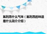 氟利昂什么气味（氟利昂的味道是什么简介介绍）