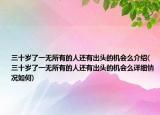 三十岁了一无所有的人还有出头的机会么介绍(三十岁了一无所有的人还有出头的机会么详细情况如何)