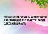 懂电脑的请进L7300和T7100有什么区别介绍(懂电脑的请进L7300和T7100有什么区别详细情况如何)