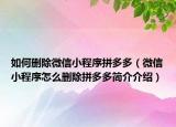 如何删除微信小程序拼多多（微信小程序怎么删除拼多多简介介绍）