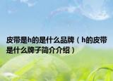 皮带是h的是什么品牌（h的皮带是什么牌子简介介绍）