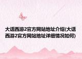 大话西游2官方网站地址介绍(大话西游2官方网站地址详细情况如何)