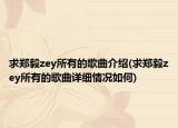 求郑毅zey所有的歌曲介绍(求郑毅zey所有的歌曲详细情况如何)