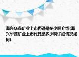 海兴华鑫矿业上市代码是多少啊介绍(海兴华鑫矿业上市代码是多少啊详细情况如何)