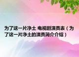 为了这一片净土 电视剧演员表（为了这一片净土的演员简介介绍）