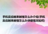 手机反应越来越慢怎么办介绍(手机反应越来越慢怎么办详细情况如何)