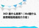 36D 是什么意思?（36d是什么意思网络用语简介介绍）