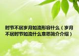 时节不居岁月如流形容什么（岁月不居时节如流什么意思简介介绍）