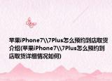 苹果iPhone7\7Plus怎么预约到店取货介绍(苹果iPhone7\7Plus怎么预约到店取货详细情况如何)