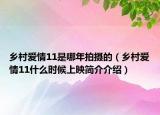 乡村爱情11是哪年拍摄的（乡村爱情11什么时候上映简介介绍）