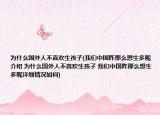 为什么国外人不喜欢生孩子(我们中国咋那么想生多呢介绍 为什么国外人不喜欢生孩子 我们中国咋那么想生多呢详细情况如何)