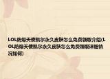 LOL防爆天使凯尔永久皮肤怎么免费领取介绍(LOL防爆天使凯尔永久皮肤怎么免费领取详细情况如何)