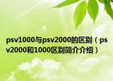 psv1000与psv2000的区别（psv2000和1000区别简介介绍）