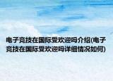 电子竞技在国际受欢迎吗介绍(电子竞技在国际受欢迎吗详细情况如何)