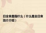 日全食是指什么（什么是全日食简介介绍）