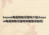 kopani电视购物可信吗介绍(kopani电视购物可信吗详细情况如何)