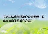 石家庄法商学院简介介绍视频（石家庄法商学院简介介绍）