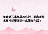 美鑫派兀水杯芯怎么拆（美鑫派兀水杯杯芯里面是什么简介介绍）