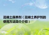 混凝土保养剂（混凝土养护剂的使用方法简介介绍）