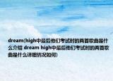 dream(high中最后他们考试时的两首歌曲是什么介绍 dream high中最后他们考试时的两首歌曲是什么详细情况如何)