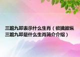 三跪九叩表示什么生肖（欲擒故纵三跪九叩是什么生肖简介介绍）