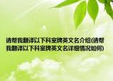 请帮我翻译以下科室牌英文名介绍(请帮我翻译以下科室牌英文名详细情况如何)