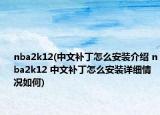nba2k12(中文补丁怎么安装介绍 nba2k12 中文补丁怎么安装详细情况如何)