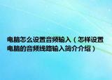 电脑怎么设置音频输入（怎样设置电脑的音频线路输入简介介绍）