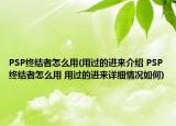 PSP终结者怎么用(用过的进来介绍 PSP终结者怎么用 用过的进来详细情况如何)