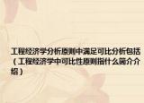 工程经济学分析原则中满足可比分析包括（工程经济学中可比性原则指什么简介介绍）