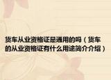 货车从业资格证是通用的吗（货车的从业资格证有什么用途简介介绍）