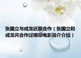 张国立与成龙近期合作（张国立和成龙共合作过哪部电影简介介绍）