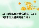 18-55镜头属于什么镜头（18-55属于什么镜头简介介绍）