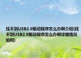 找不到USB2.0驱动程序怎么办啊介绍(找不到USB2.0驱动程序怎么办啊详细情况如何)