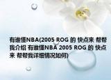 有谁懂NBA(2005 ROG 的 快点来 帮帮我介绍 有谁懂NBA 2005 ROG 的 快点来 帮帮我详细情况如何)