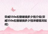 荣威550s右窗玻璃多少钱介绍(荣威550s右窗玻璃多少钱详细情况如何)